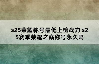 s25荣耀称号最低上榜战力 s25赛季荣耀之巅称号永久吗